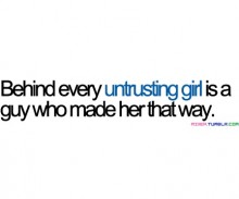 Behind every untrusting girl is a guy who made her that way.jpg